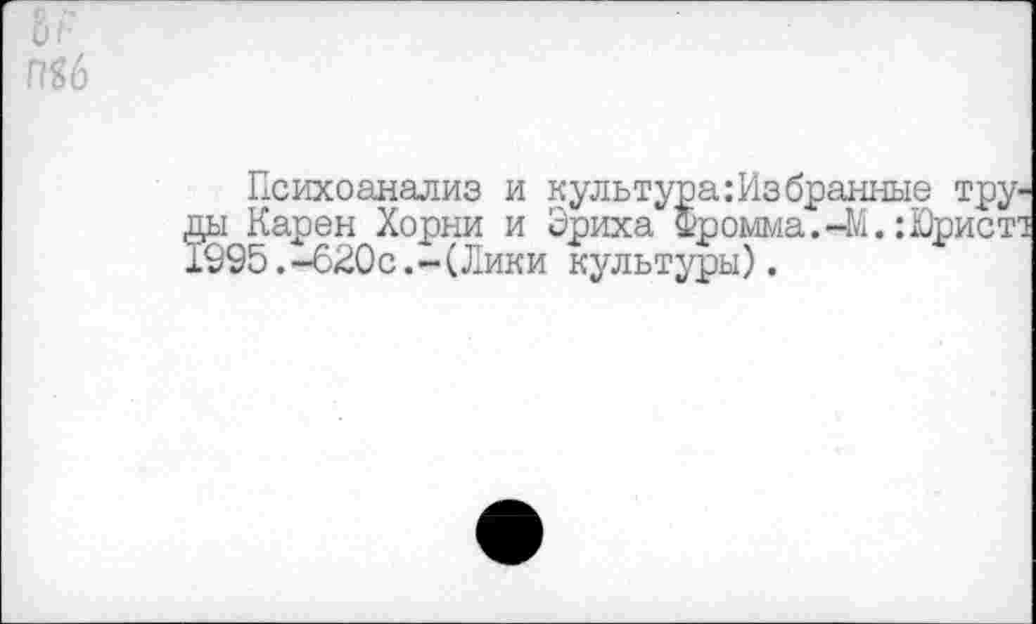 ﻿Психоанализ и культура:Изб ды Карен Хорни и Эриха Фромма 1995.-620с.-(Лики культуры).